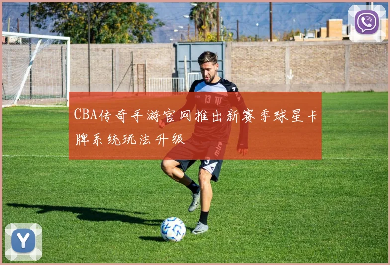 CBA传奇手游官网推出新赛季球星卡牌系统玩法升级