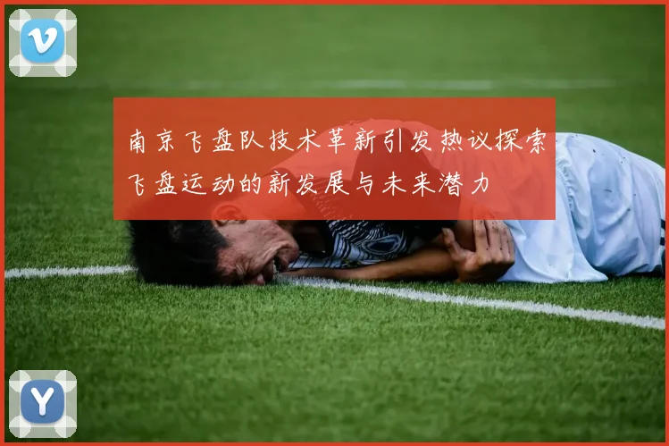 南京飞盘队技术革新引发热议探索飞盘运动的新发展与未来潜力