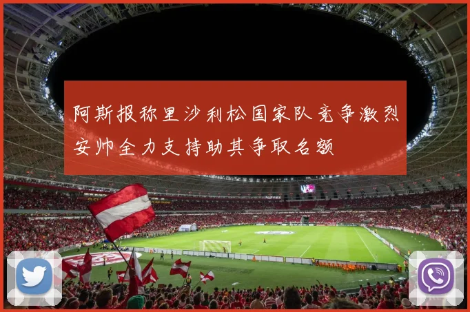 阿斯报称里沙利松国家队竞争激烈安帅全力支持助其争取名额