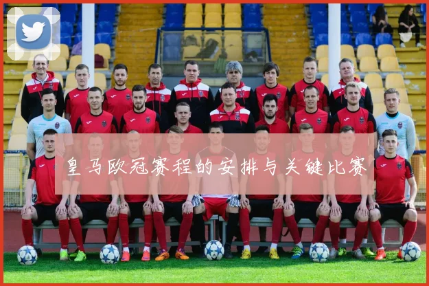 皇马欧冠赛程的安排与关键比赛