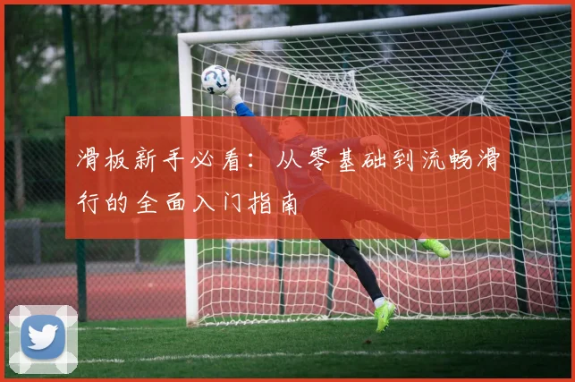 滑板新手必看：从零基础到流畅滑行的全面入门指南