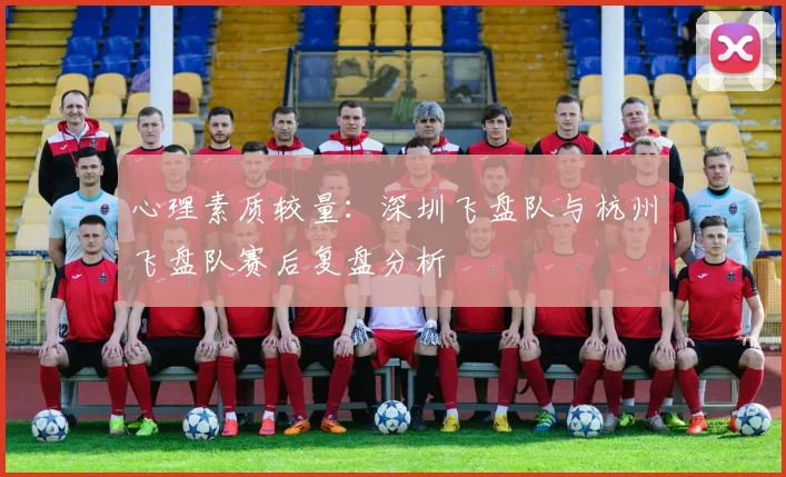 心理素质较量：深圳飞盘队与杭州飞盘队赛后复盘分析