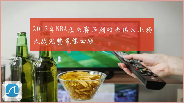 2013年NBA总决赛马刺对决热火七场大战完整录像回顾