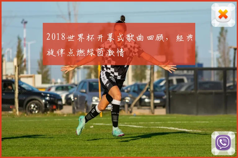 2018世界杯开幕式歌曲回顾，经典旋律点燃绿茵激情