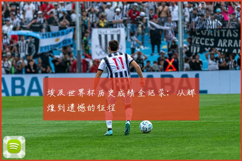 埃及世界杯历史成绩全记录：从辉煌到遗憾的征程
