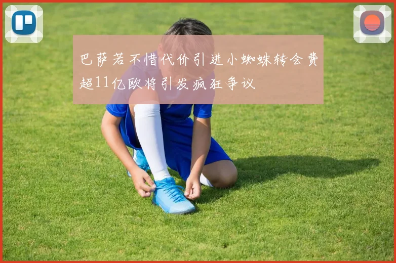 巴萨若不惜代价引进小蜘蛛转会费超11亿欧将引发疯狂争议